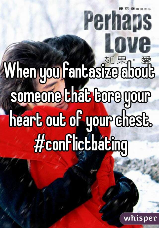 When you fantasize about someone that tore your heart out of your chest. #conflictbating