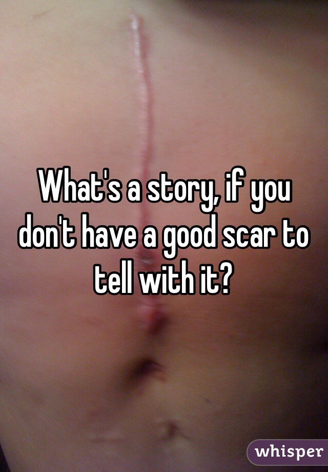 What's a story, if you don't have a good scar to tell with it? 