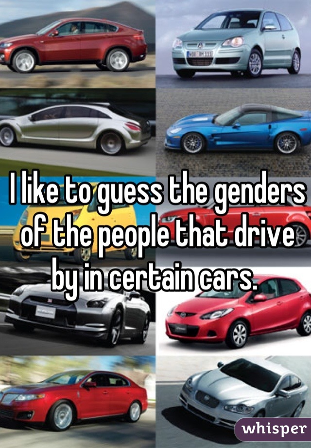 I like to guess the genders of the people that drive by in certain cars. 