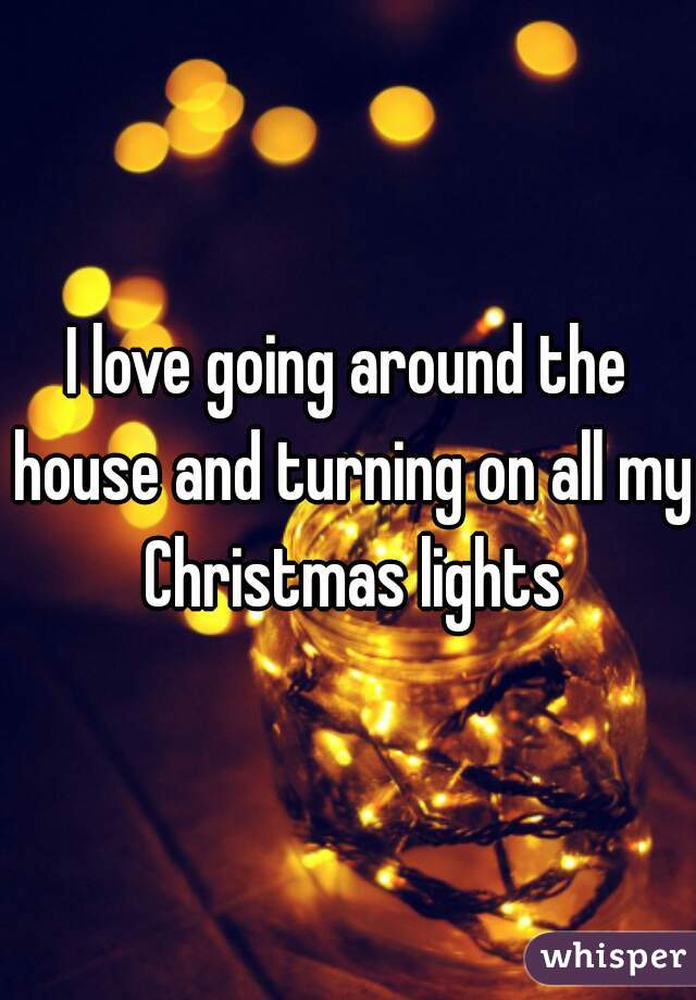 I love going around the house and turning on all my Christmas lights