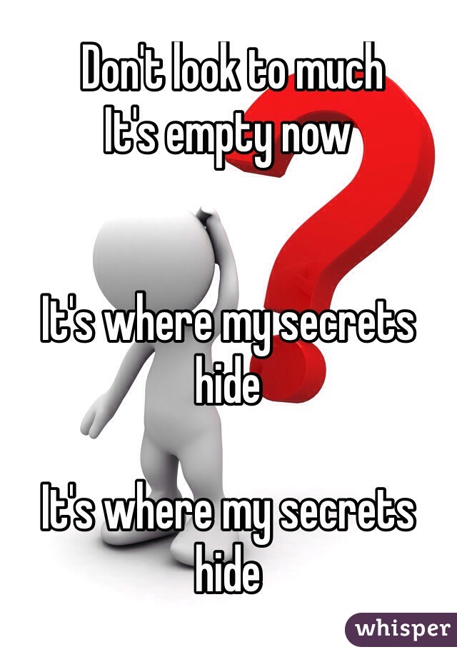  Don't look to much 
It's empty now


It's where my secrets hide

It's where my secrets hide
