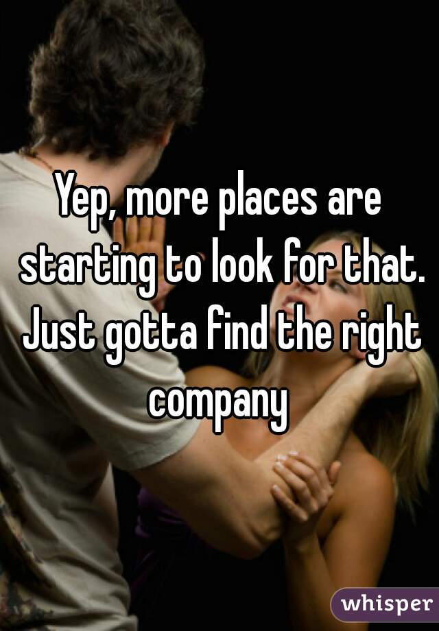 Yep, more places are starting to look for that. Just gotta find the right company 