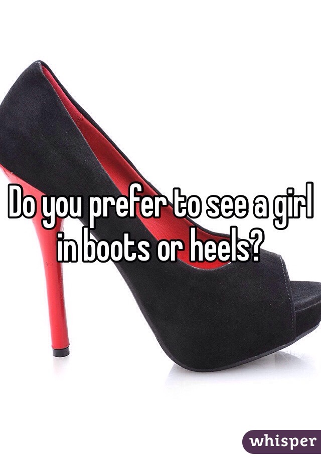 Do you prefer to see a girl in boots or heels? 