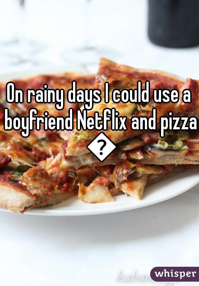 On rainy days I could use a boyfriend Netflix and pizza 🍕