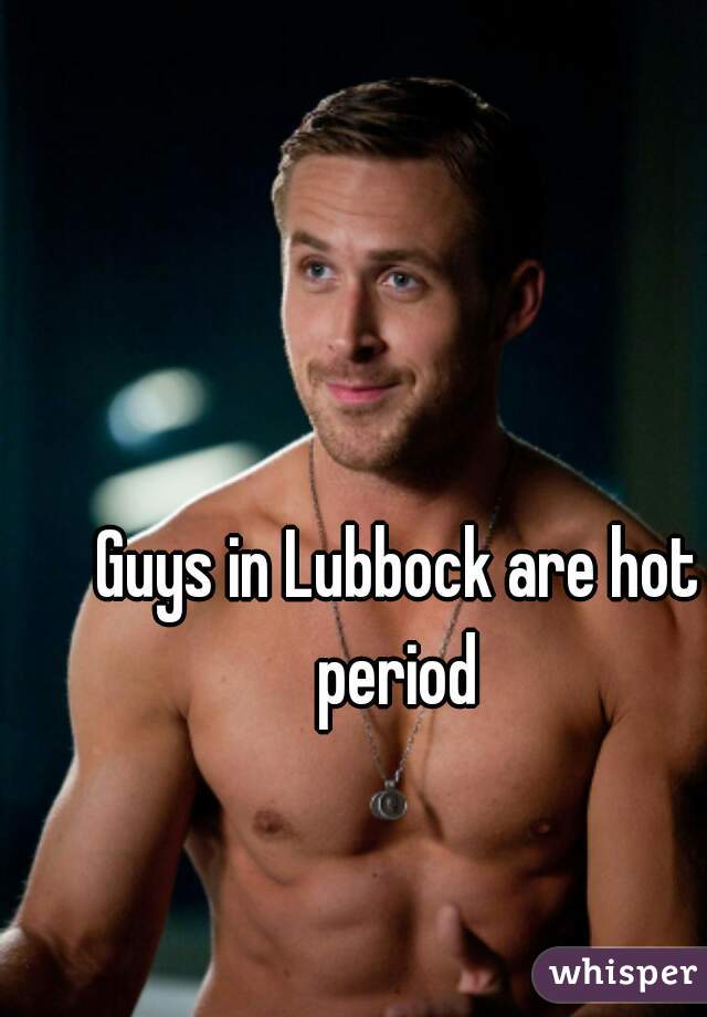 Guys in Lubbock are hot period 