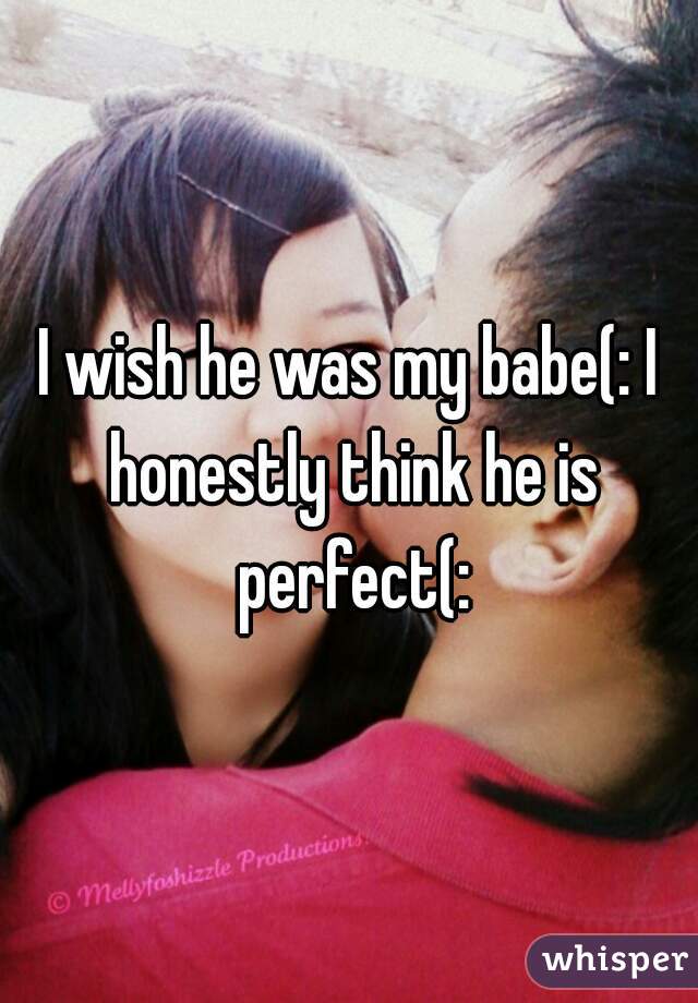 I wish he was my babe(: I honestly think he is perfect(:
