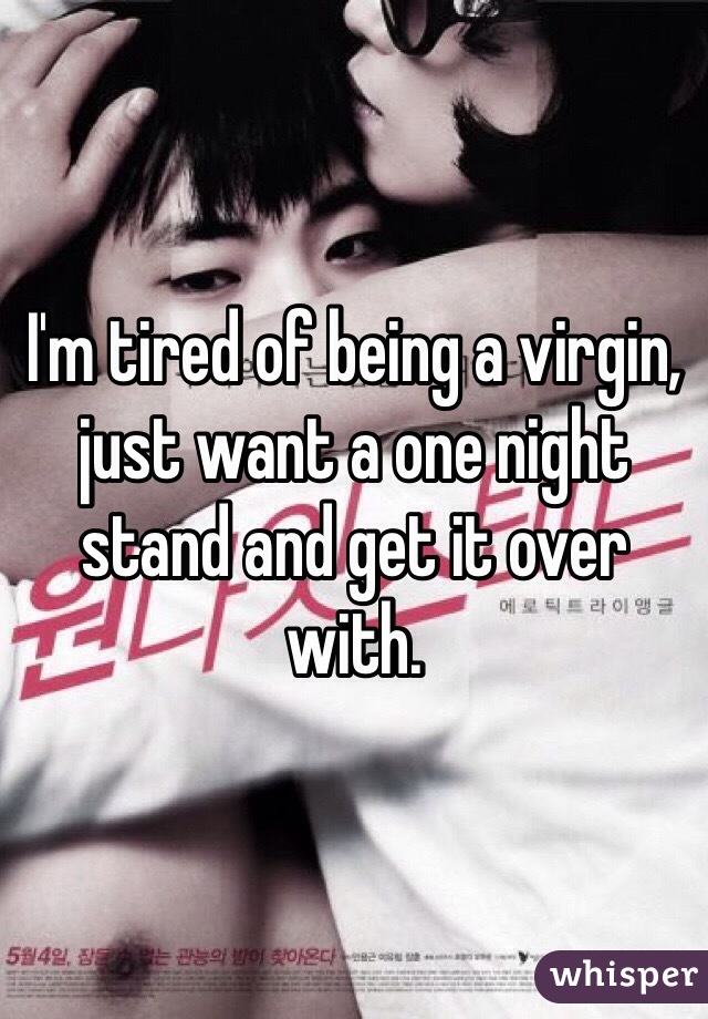 I'm tired of being a virgin, just want a one night stand and get it over with.