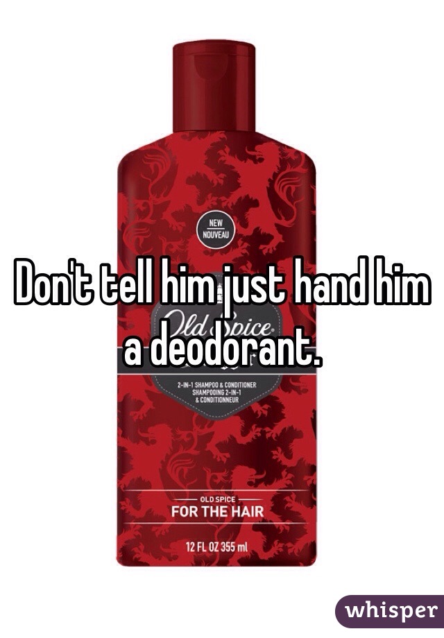 Don't tell him just hand him a deodorant. 