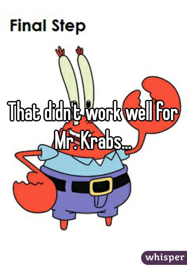 That didn't work well for Mr. Krabs... 