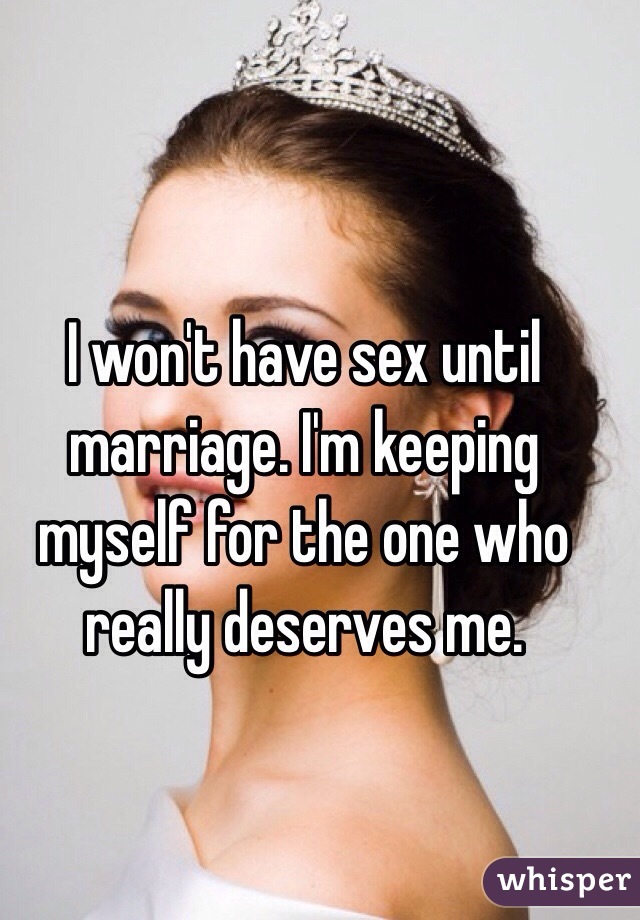 I won't have sex until marriage. I'm keeping myself for the one who really deserves me.