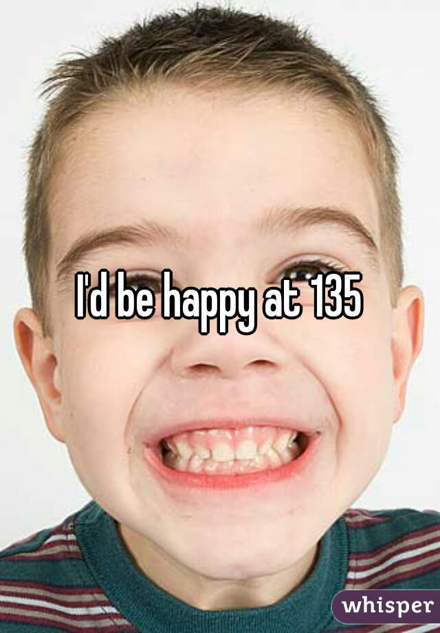 I'd be happy at 135