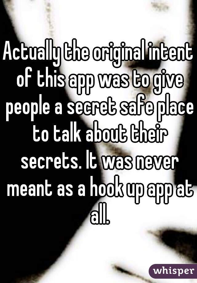 Actually the original intent of this app was to give people a secret safe place to talk about their secrets. It was never meant as a hook up app at all.