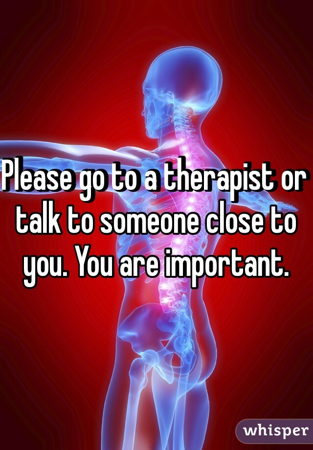 Please go to a therapist or talk to someone close to you. You are important. 