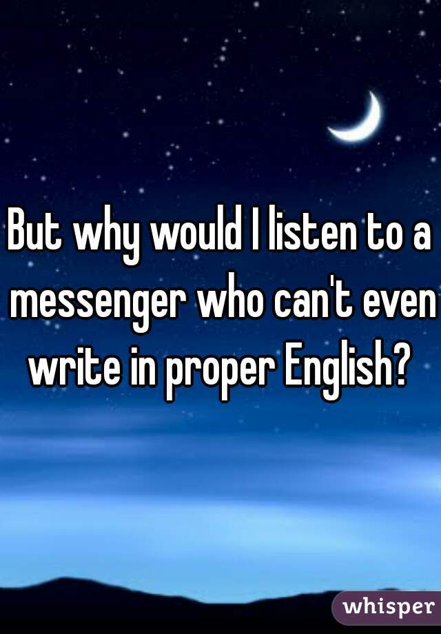 But why would I listen to a messenger who can't even write in proper English? 