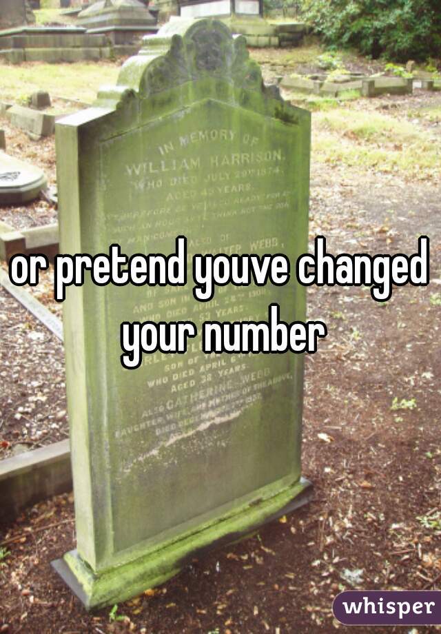 or pretend youve changed your number