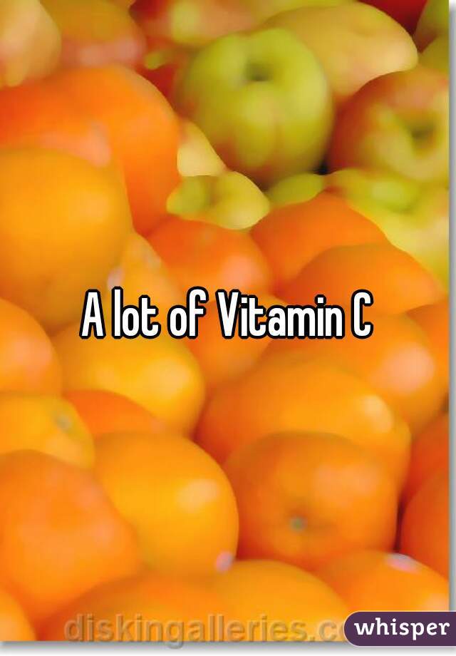 A lot of Vitamin C