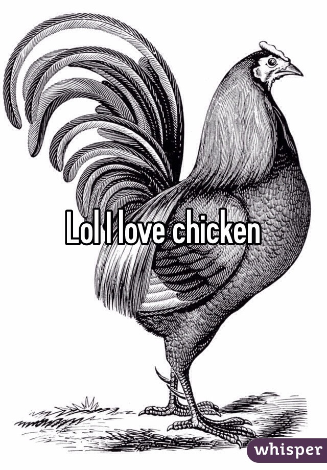 Lol I love chicken 