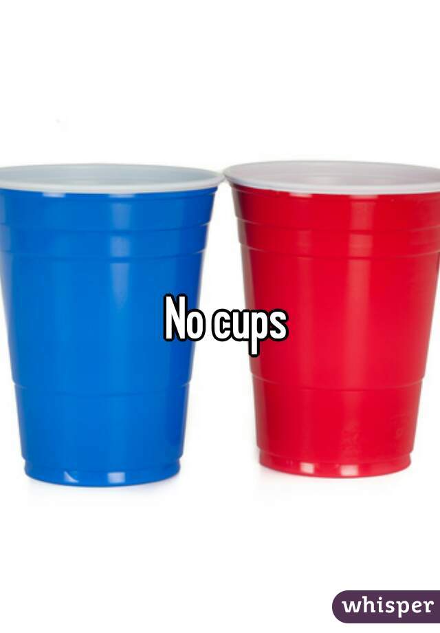 No cups