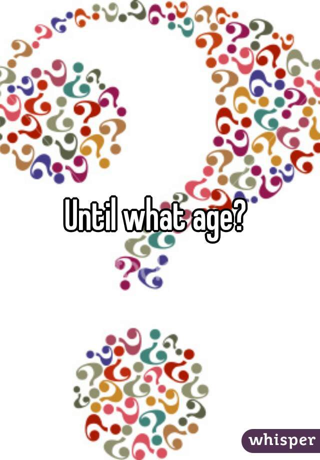 Until what age? 