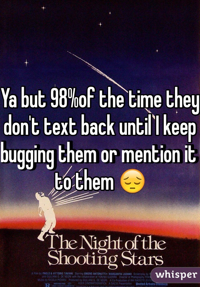 Ya but 98%of the time they don't text back until I keep bugging them or mention it to them 😔