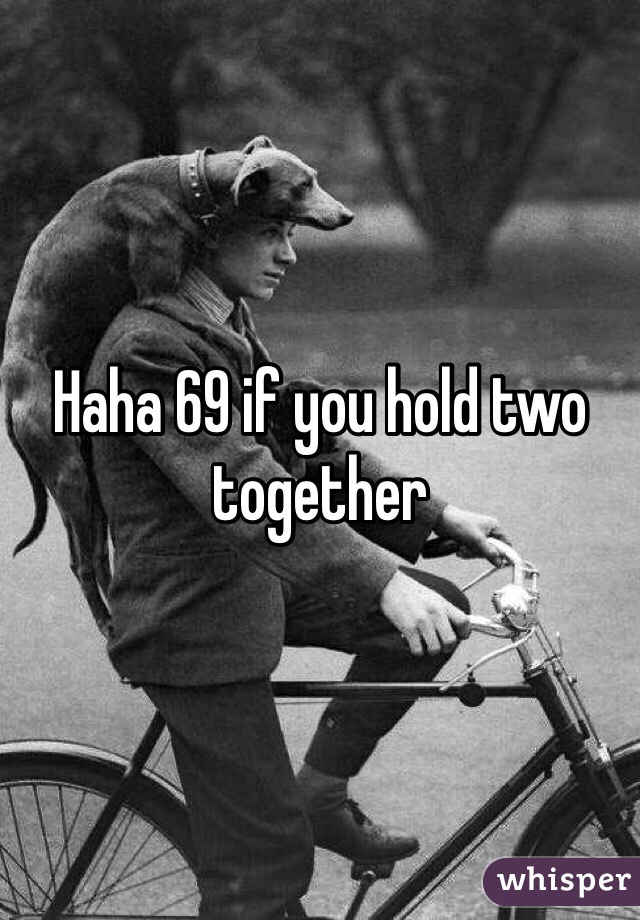 Haha 69 if you hold two together 