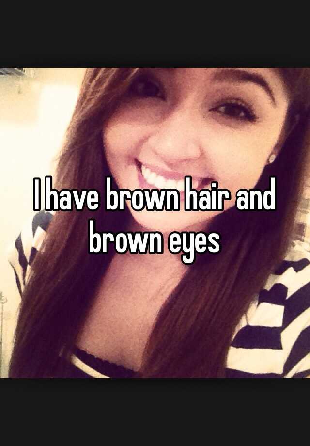 i-have-brown-hair-and-brown-eyes