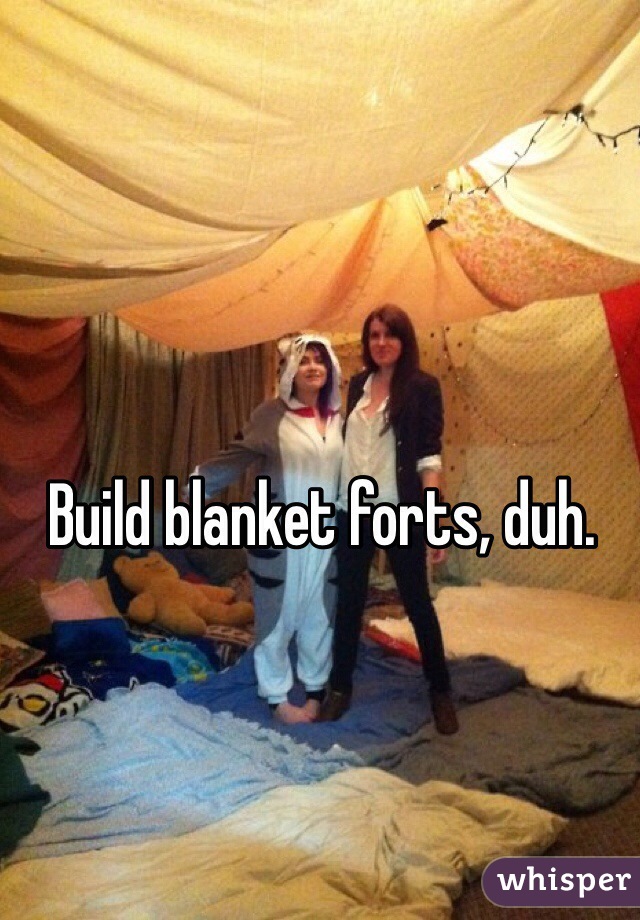Build blanket forts, duh.