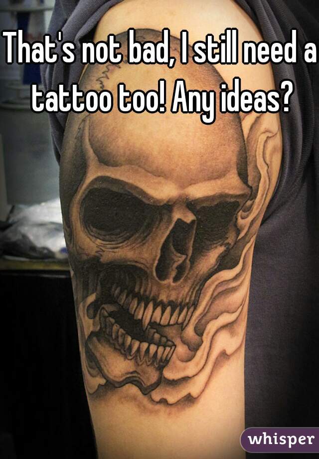 That's not bad, I still need a tattoo too! Any ideas?