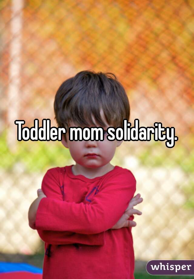 Toddler mom solidarity.