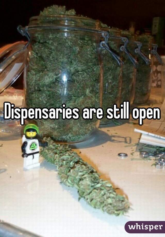 Dispensaries are still open