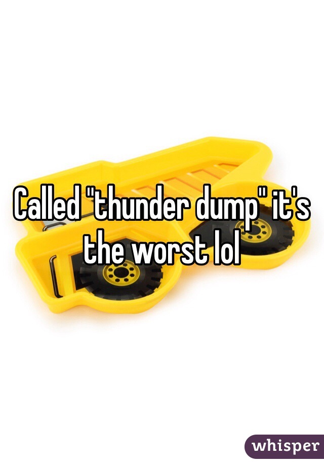Called "thunder dump" it's the worst lol