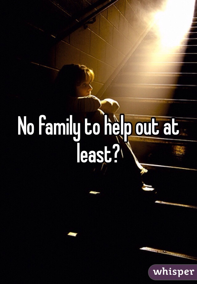 No family to help out at least?