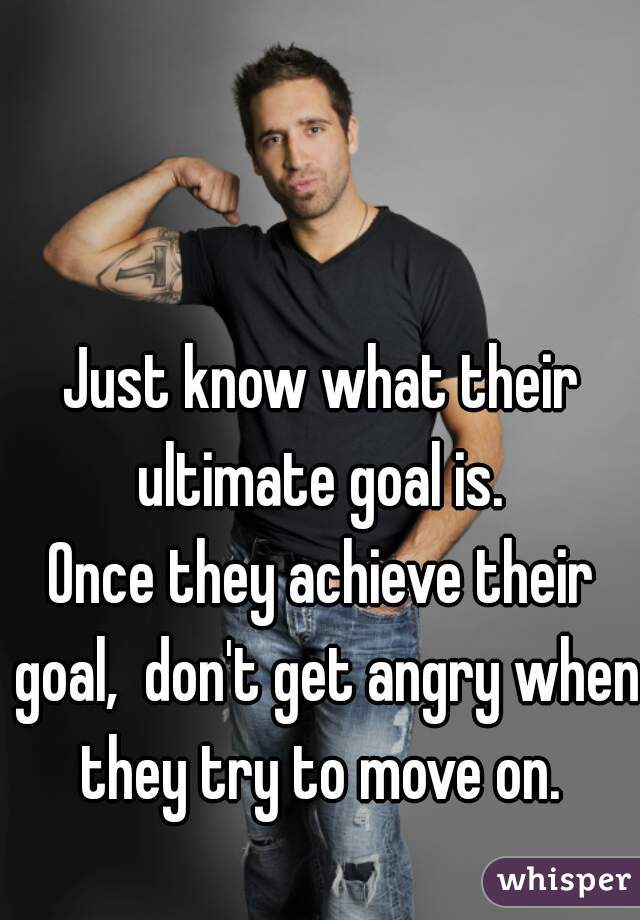 Just know what their ultimate goal is. 
Once they achieve their goal,  don't get angry when they try to move on. 