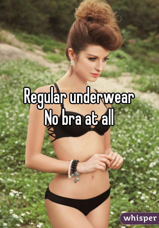 Regular underwear
No bra at all