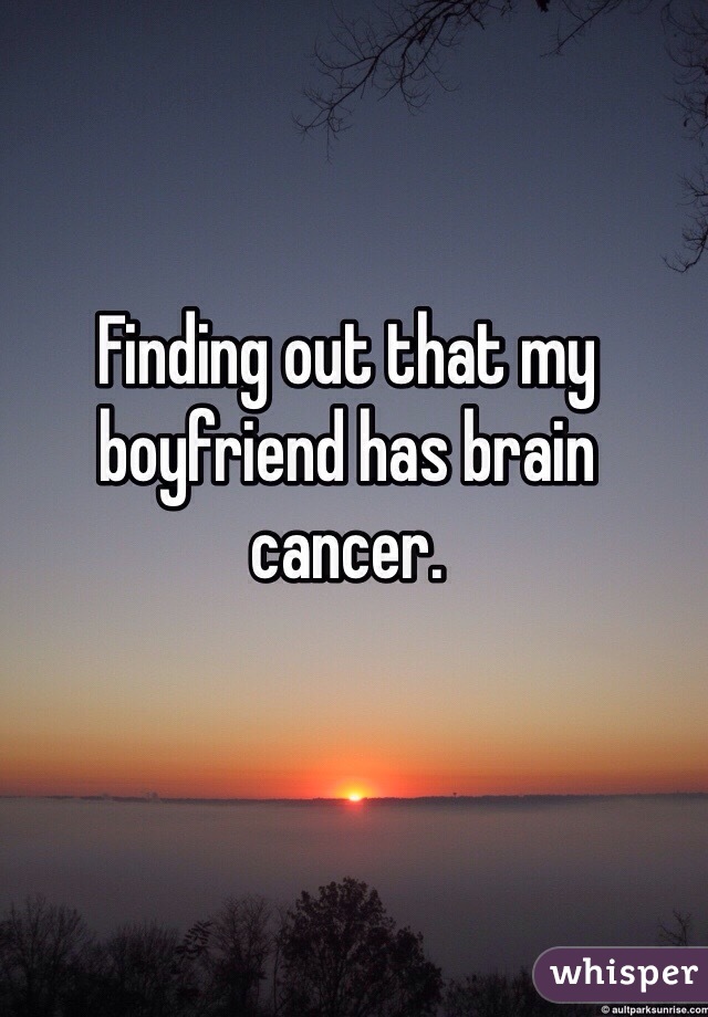 Finding out that my boyfriend has brain cancer. 