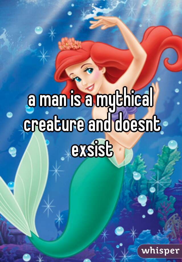 a man is a mythical creature and doesnt exsist
