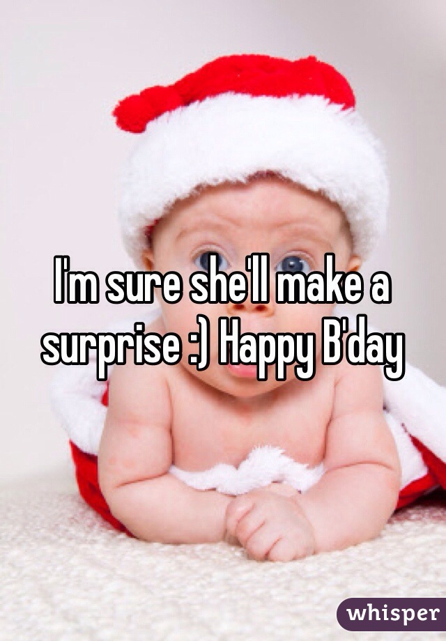 I'm sure she'll make a surprise :) Happy B'day