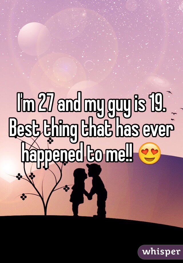 I'm 27 and my guy is 19. Best thing that has ever happened to me!! 😍