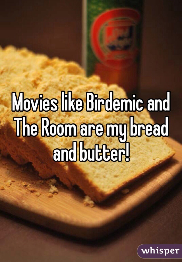 Movies like Birdemic and The Room are my bread and butter!