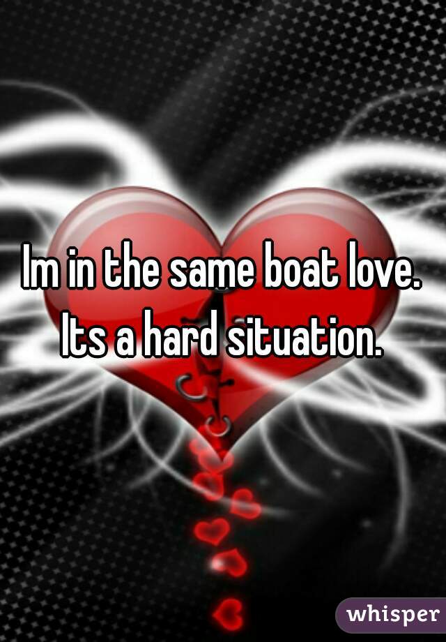 Im in the same boat love. Its a hard situation. 