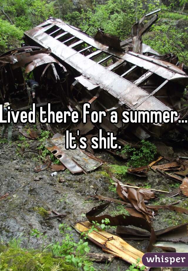 Lived there for a summer... It's shit. 