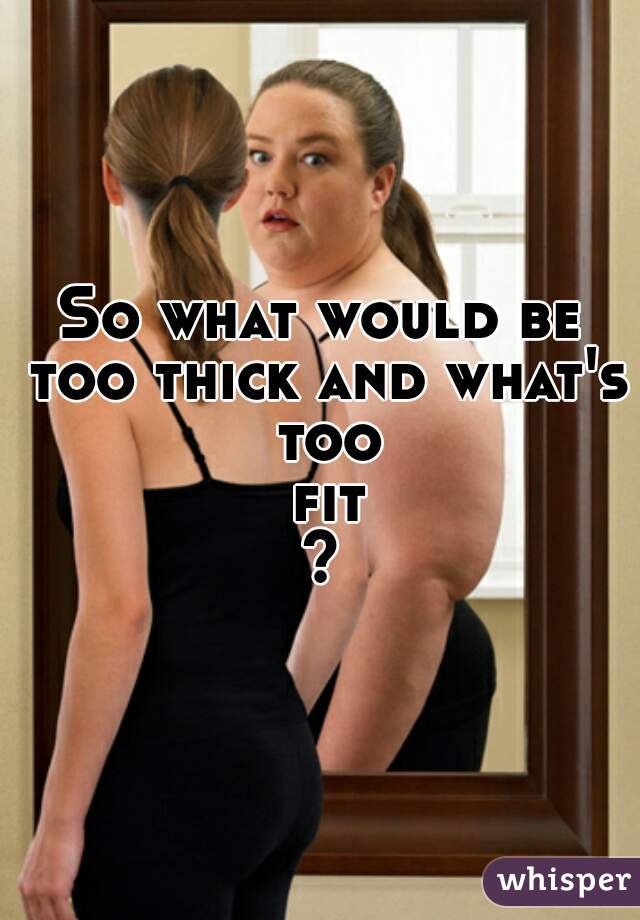 So what would be too thick and what's too fit?