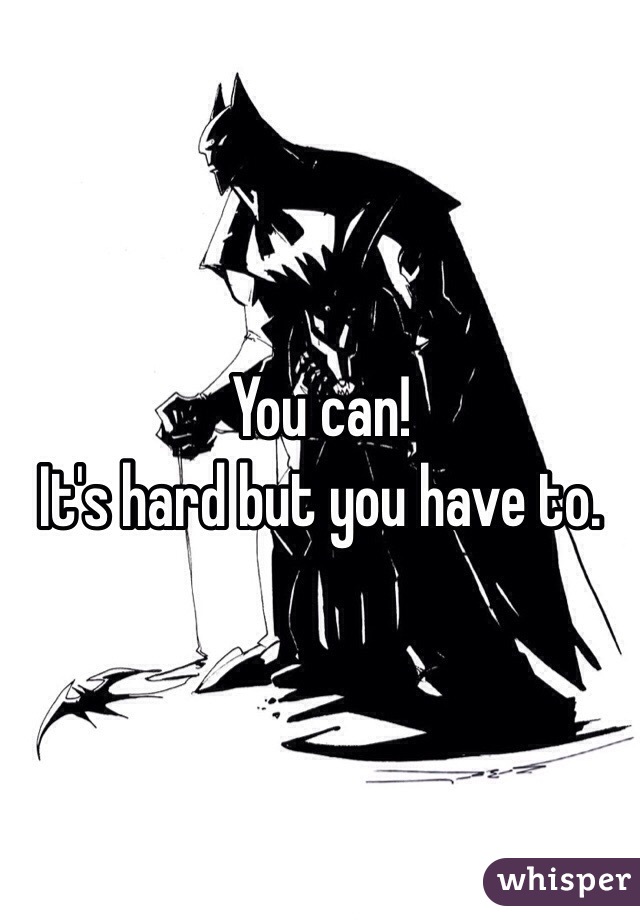 You can! 
It's hard but you have to. 