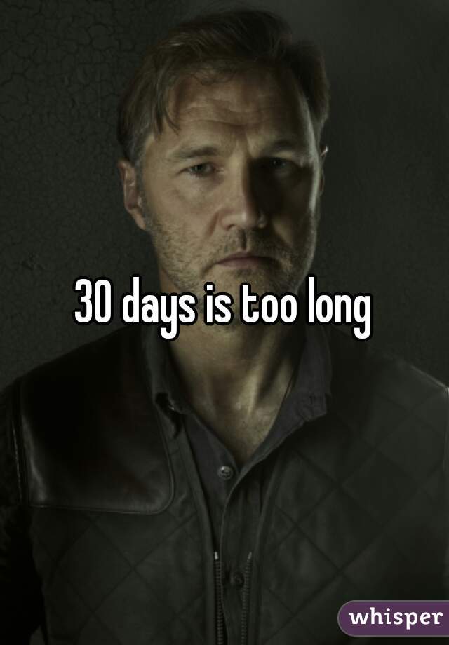 30 days is too long