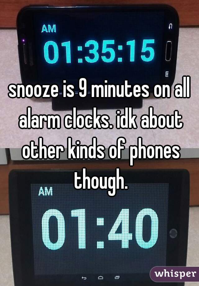 snooze is 9 minutes on all alarm clocks. idk about other kinds of phones though.