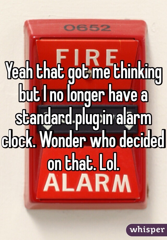 Yeah that got me thinking but I no longer have a standard plug in alarm clock. Wonder who decided on that. Lol. 