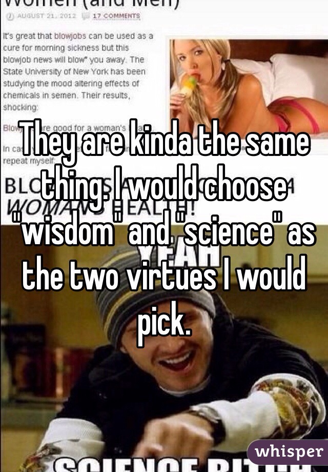 They are kinda the same thing. I would choose "wisdom" and "science" as the two virtues I would pick.