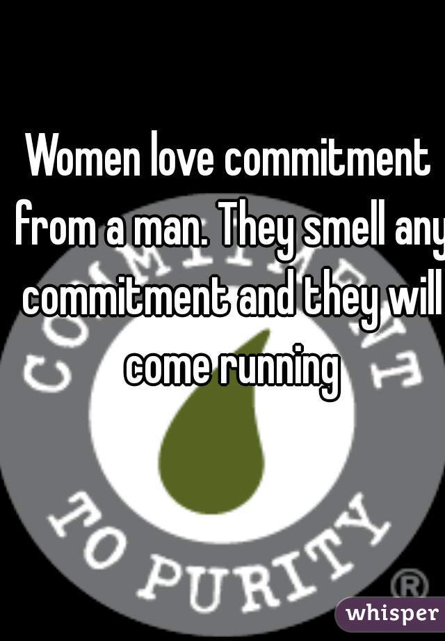 Women love commitment from a man. They smell any commitment and they will come running