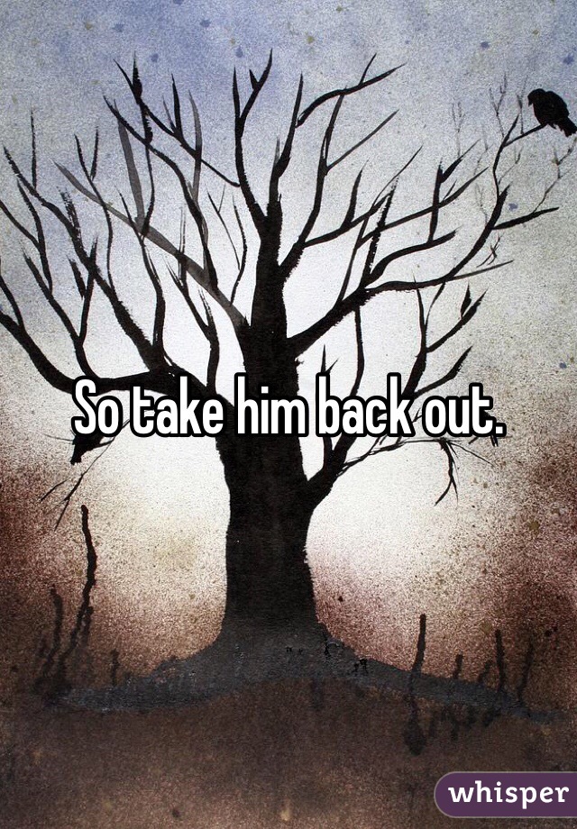 So take him back out.