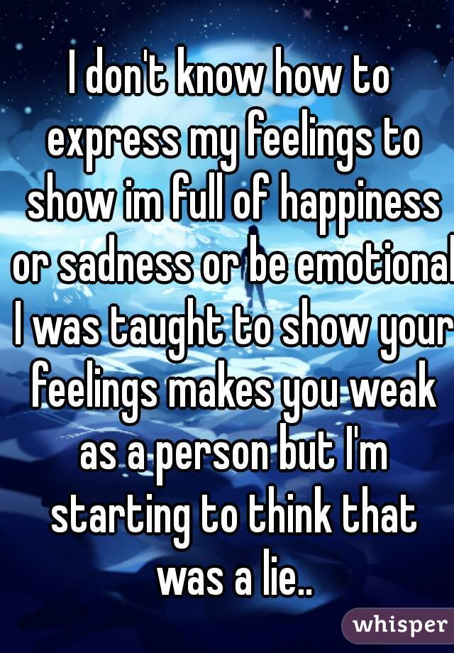 I don't know how to express my feelings to show im full of happiness or